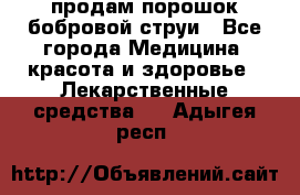 продам порошок бобровой струи - Все города Медицина, красота и здоровье » Лекарственные средства   . Адыгея респ.